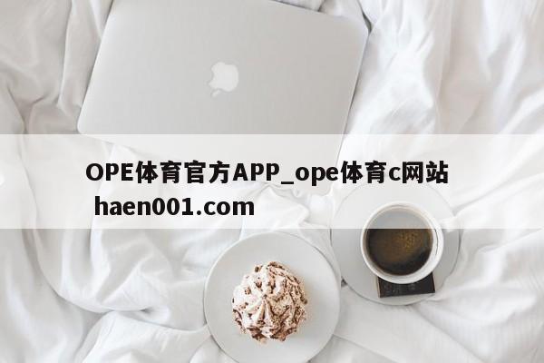 OPE体育官方APP_ope体育c网站  haen001.com