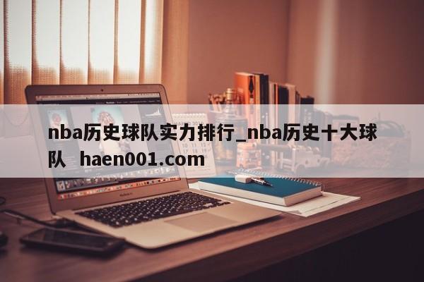 nba历史球队实力排行_nba历史十大球队  haen001.com