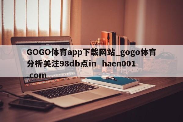 GOGO体育app下载网站_gogo体育分析关注98db点in haen001.com