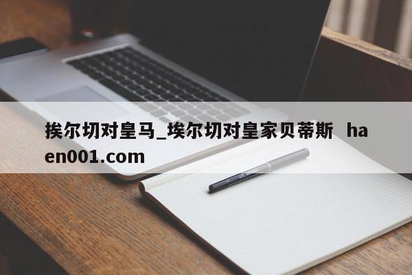 挨尔切对皇马_埃尔切对皇家贝蒂斯 haen001.com