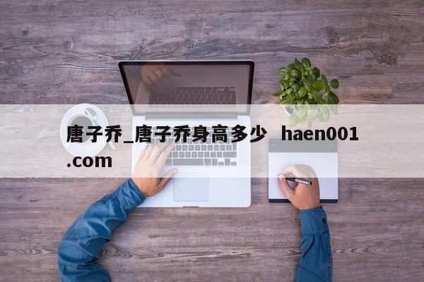 唐子乔_唐子乔身高多少 haen001.com