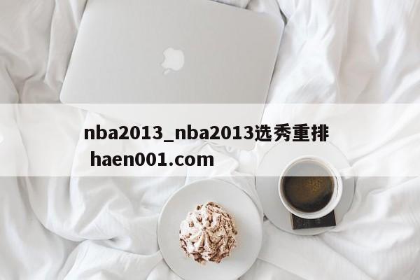 nba2013_nba2013选秀重排 haen001.com