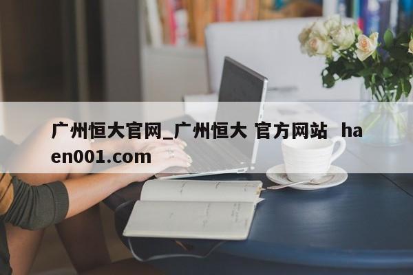 广州恒大官网_广州恒大 官方网站 haen001.com
