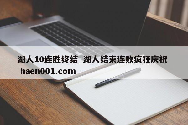 湖人10连胜终结_湖人结束连败疯狂庆祝 haen001.com