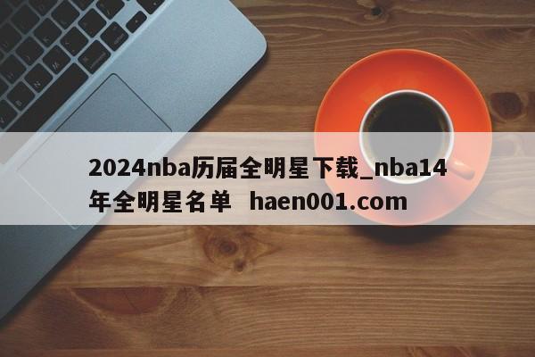 2024nba历届全明星下载_nba14年全明星名单 haen001.com