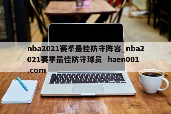 nba2021赛季最佳防守阵容_nba2021赛季最佳防守球员 haen001.com