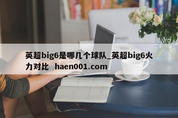 英超big6是哪几个球队_英超big6火力对比 haen001.com