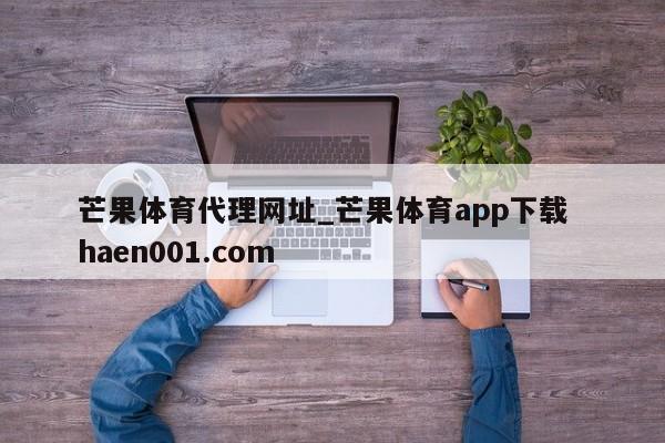 芒果体育代理网址_芒果体育app下载 haen001.com
