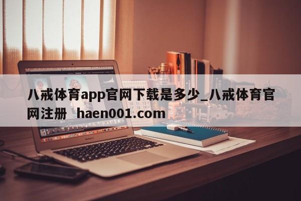八戒体育app官网下载是多少_八戒体育官网注册 haen001.com