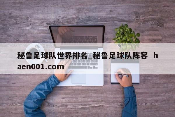 秘鲁足球队世界排名_秘鲁足球队阵容 haen001.com
