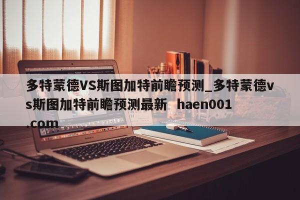 多特蒙德VS斯图加特前瞻预测_多特蒙德vs斯图加特前瞻预测最新 haen001.com