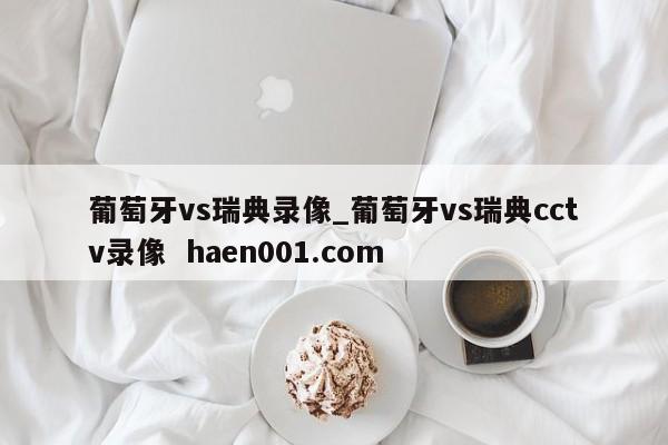 葡萄牙vs瑞典录像_葡萄牙vs瑞典cctv录像  haen001.com