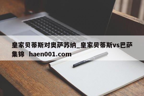 皇家贝蒂斯对奥萨苏纳_皇家贝蒂斯vs巴萨集锦 haen001.com