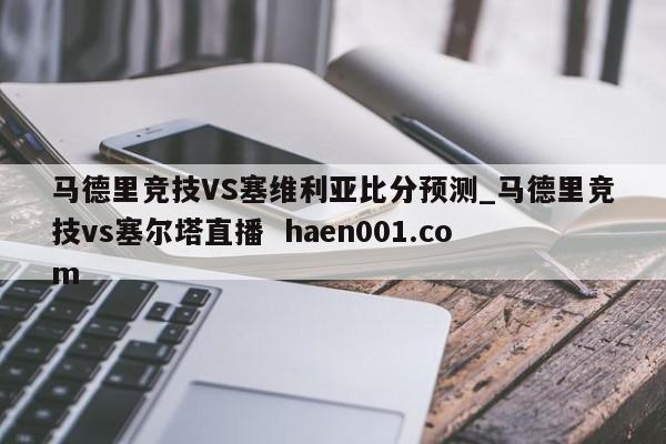 马德里竞技VS塞维利亚比分预测_马德里竞技vs塞尔塔直播 haen001.com