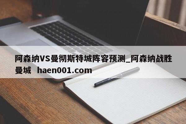阿森纳VS曼彻斯特城阵容预测_阿森纳战胜曼城 haen001.com