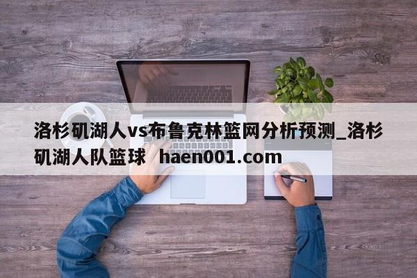 洛杉矶湖人vs布鲁克林篮网分析预测_洛杉矶湖人队篮球 haen001.com