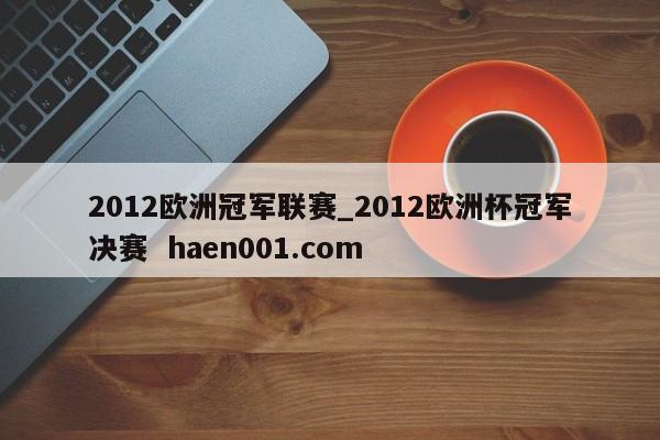 2012欧洲冠军联赛_2012欧洲杯冠军决赛 haen001.com