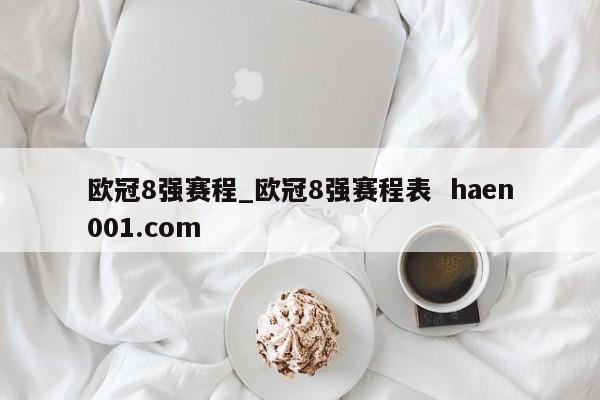 欧冠8强赛程_欧冠8强赛程表 haen001.com