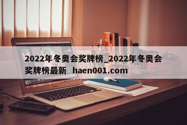 2022年冬奥会奖牌榜_2022年冬奥会奖牌榜最新 haen001.com