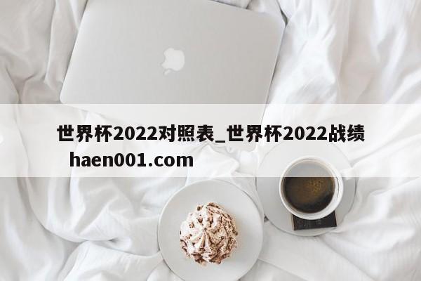 世界杯2022对照表_世界杯2022战绩 haen001.com