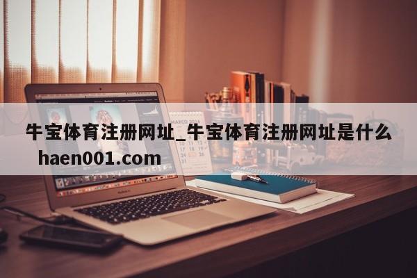 牛宝体育注册网址_牛宝体育注册网址是什么  haen001.com