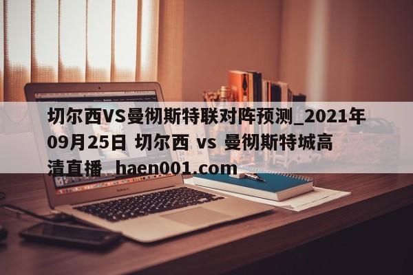 切尔西VS曼彻斯特联对阵预测_2021年09月25日 切尔西 vs 曼彻斯特城高清直播  haen001.com
