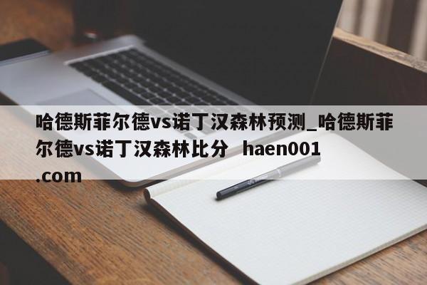 哈德斯菲尔德vs诺丁汉森林预测_哈德斯菲尔德vs诺丁汉森林比分  haen001.com