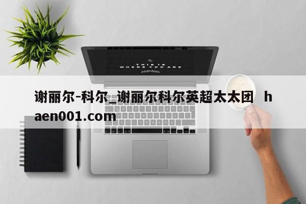 谢丽尔-科尔_谢丽尔科尔英超太太团  haen001.com