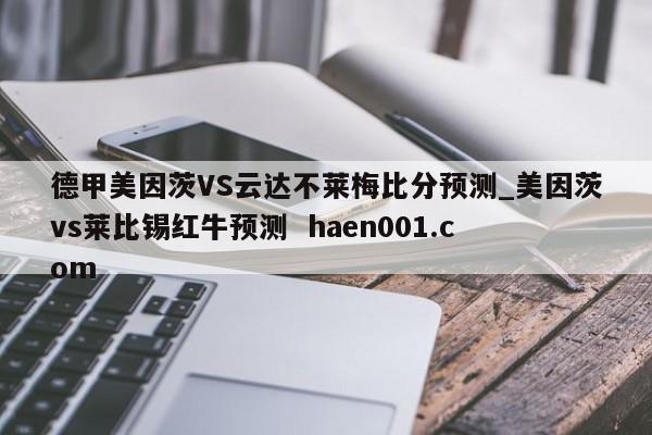 德甲美因茨VS云达不莱梅比分预测_美因茨vs莱比锡红牛预测  haen001.com