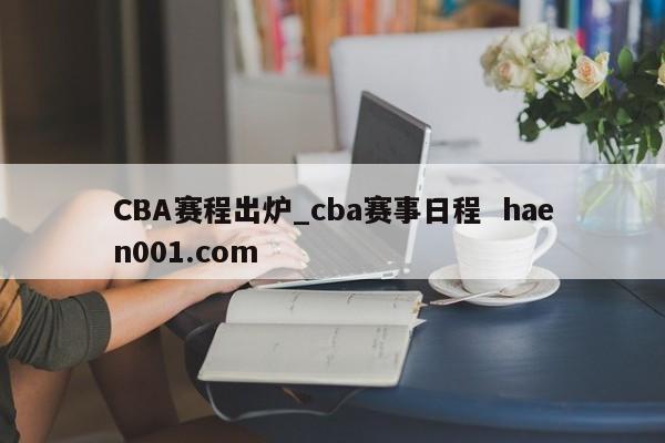 CBA赛程出炉_cba赛事日程  haen001.com