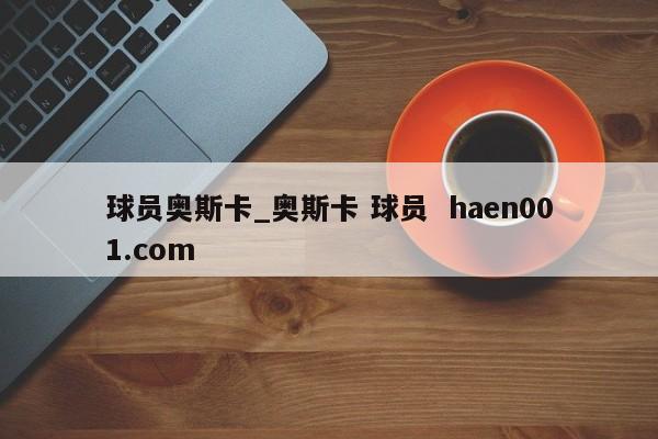 球员奥斯卡_奥斯卡 球员  haen001.com