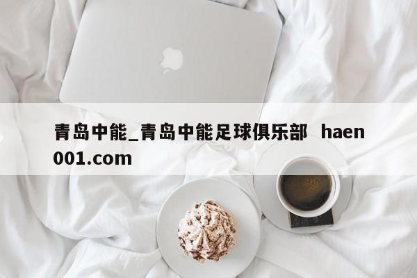 青岛中能_青岛中能足球俱乐部  haen001.com