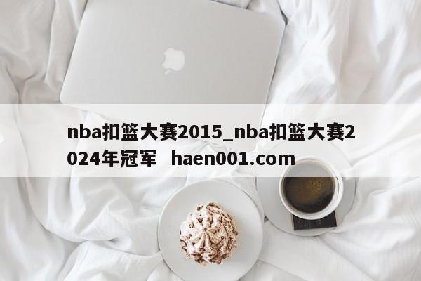 nba扣篮大赛2015_nba扣篮大赛2024年冠军 haen001.com