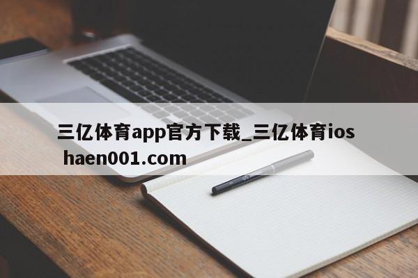 三亿体育app官方下载_三亿体育ios haen001.com